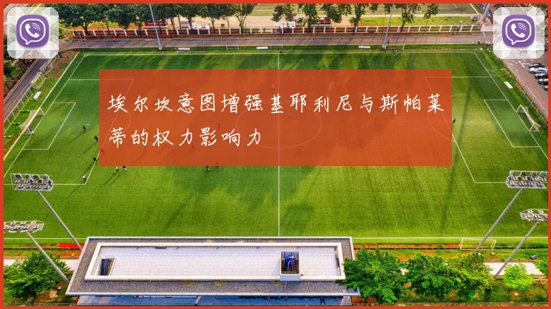 埃尔坎意图增强基耶利尼与斯帕莱蒂的权力影响力