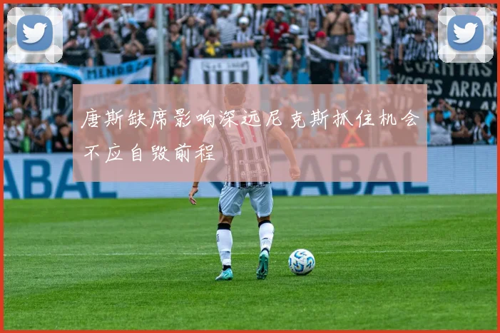 唐斯缺席影响深远尼克斯抓住机会不应自毁前程