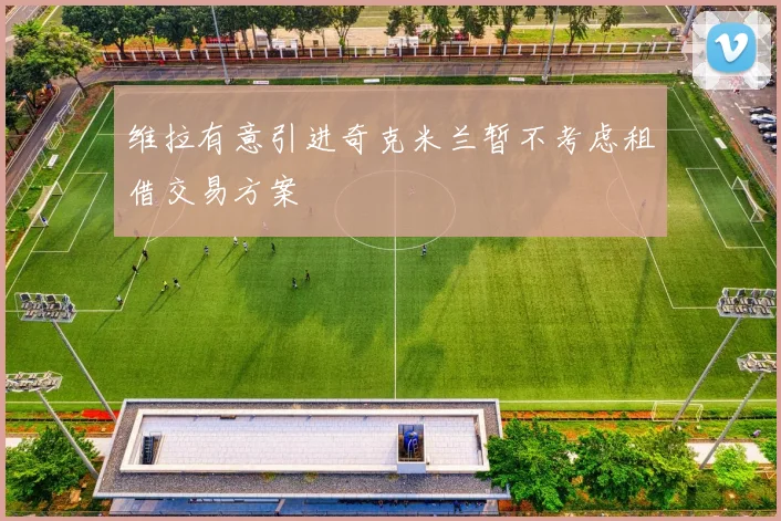 维拉有意引进奇克米兰暂不考虑租借交易方案