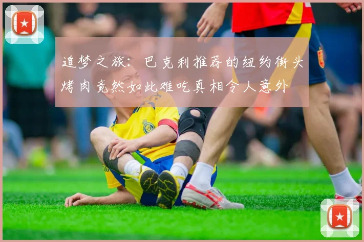 追梦之旅：巴克利推荐的纽约街头烤肉竟然如此难吃真相令人意外