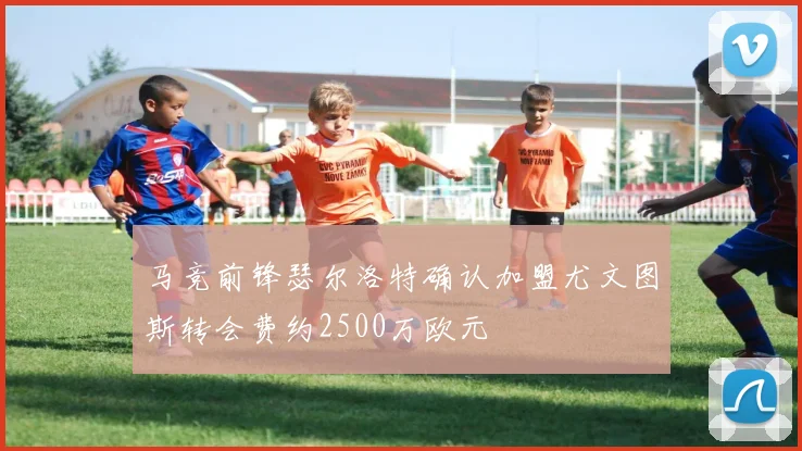 马竞前锋瑟尔洛特确认加盟尤文图斯转会费约2500万欧元