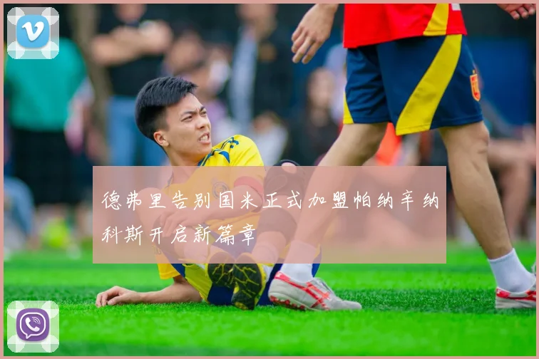 德弗里告别国米正式加盟帕纳辛纳科斯开启新篇章