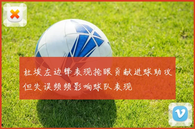 杜埃左边锋表现抢眼贡献进球助攻但失误频频影响球队表现